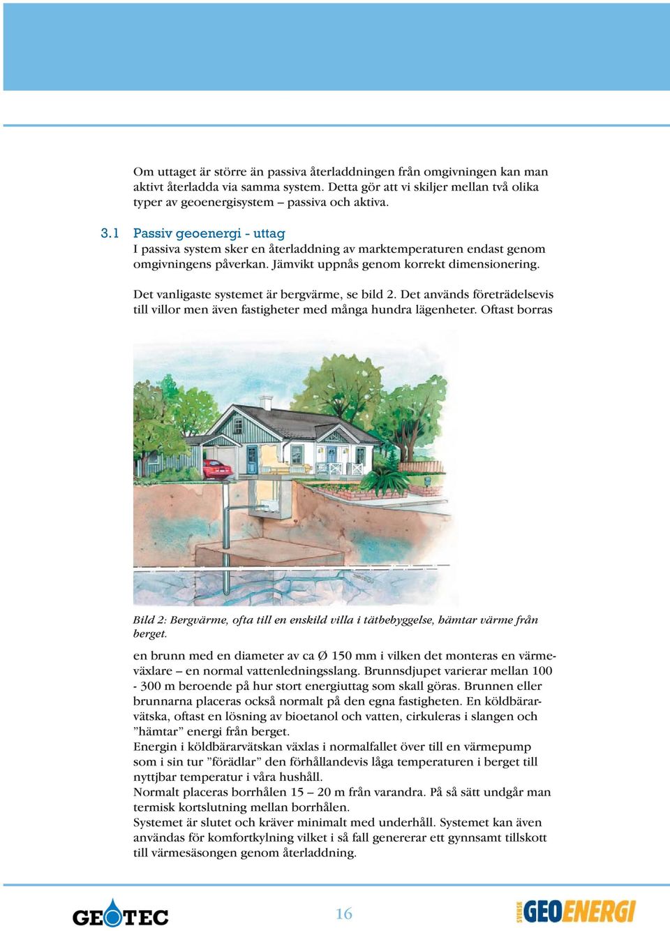 Det vanligaste systemet är bergvärme, se bild 2. Det används företrädelsevis till villor men även fastigheter med många hundra lägenheter.