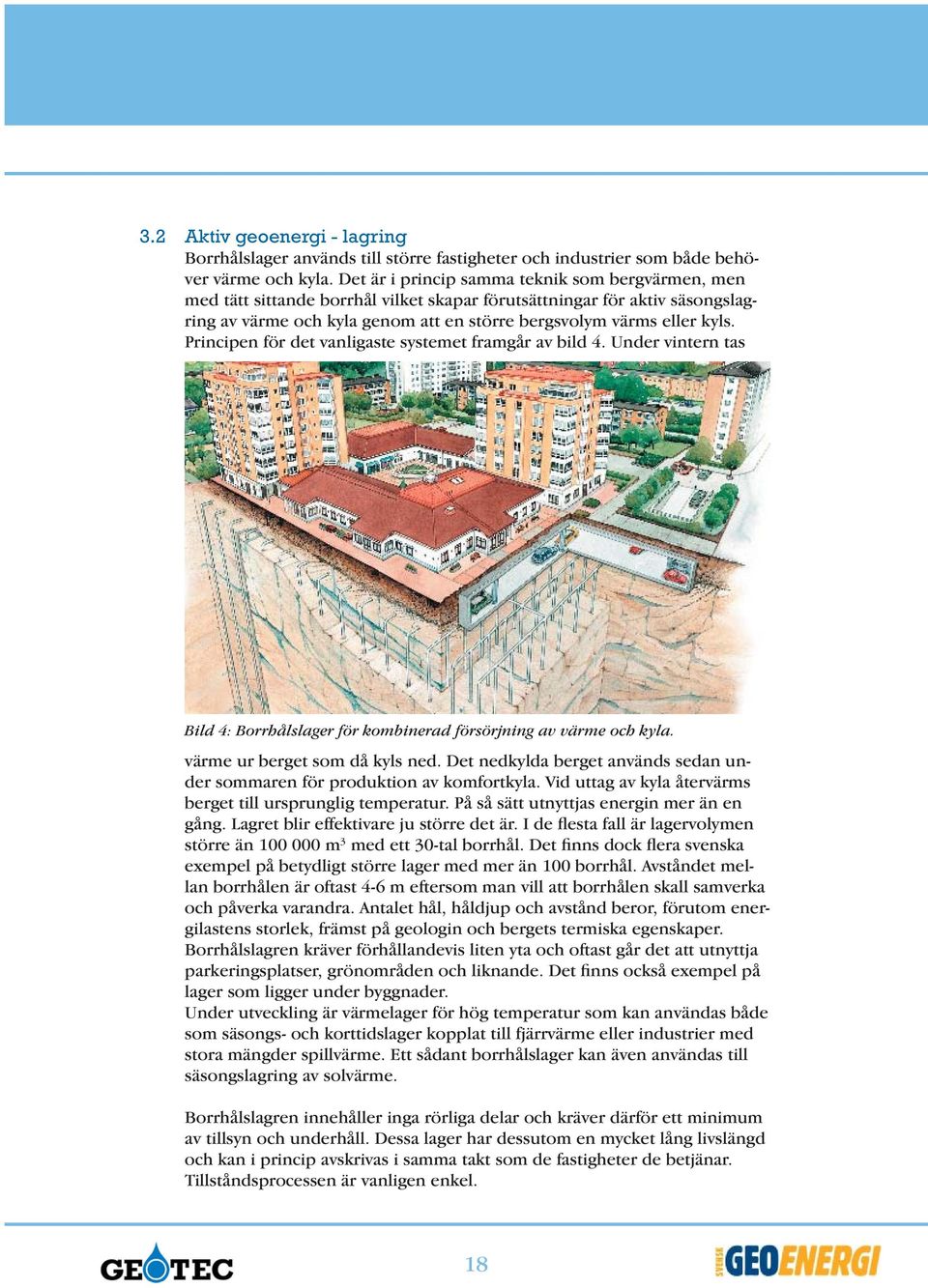 Principen för det vanligaste systemet framgår av bild 4. Under vintern tas Bild 4: Borrhålslager för kombinerad försörjning av värme och kyla. värme ur berget som då kyls ned.