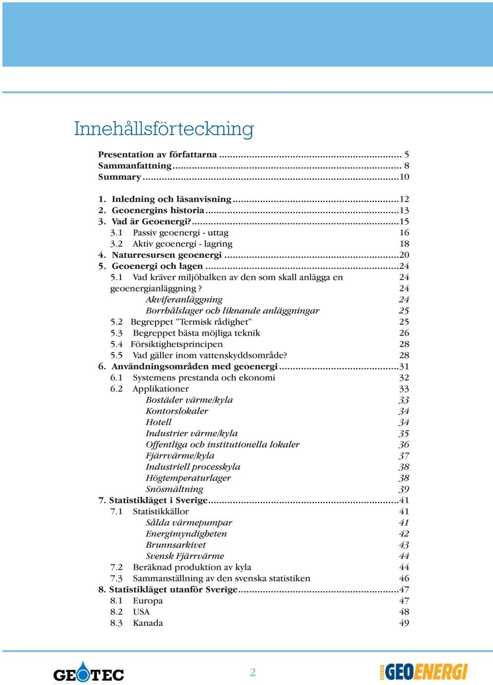1 Vad kräver miljöbalken av den som skall anlägga en 24 geoenergianläggning? 24 Akviferanläggning 24 Borrhålslager och liknande anläggningar 25 5.2 Begreppet Termisk rådighet 25 5.
