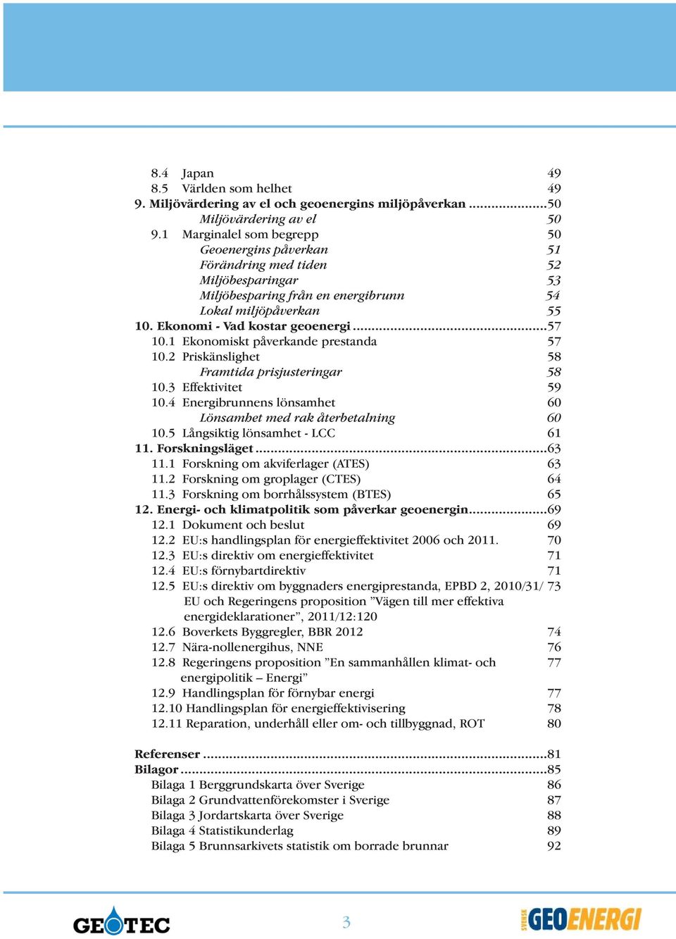 1 Ekonomiskt påverkande prestanda 57 10.2 Priskänslighet 58 Framtida prisjusteringar 58 10.3 Effektivitet 59 10.4 Energibrunnens lönsamhet 60 Lönsamhet med rak återbetalning 60 10.