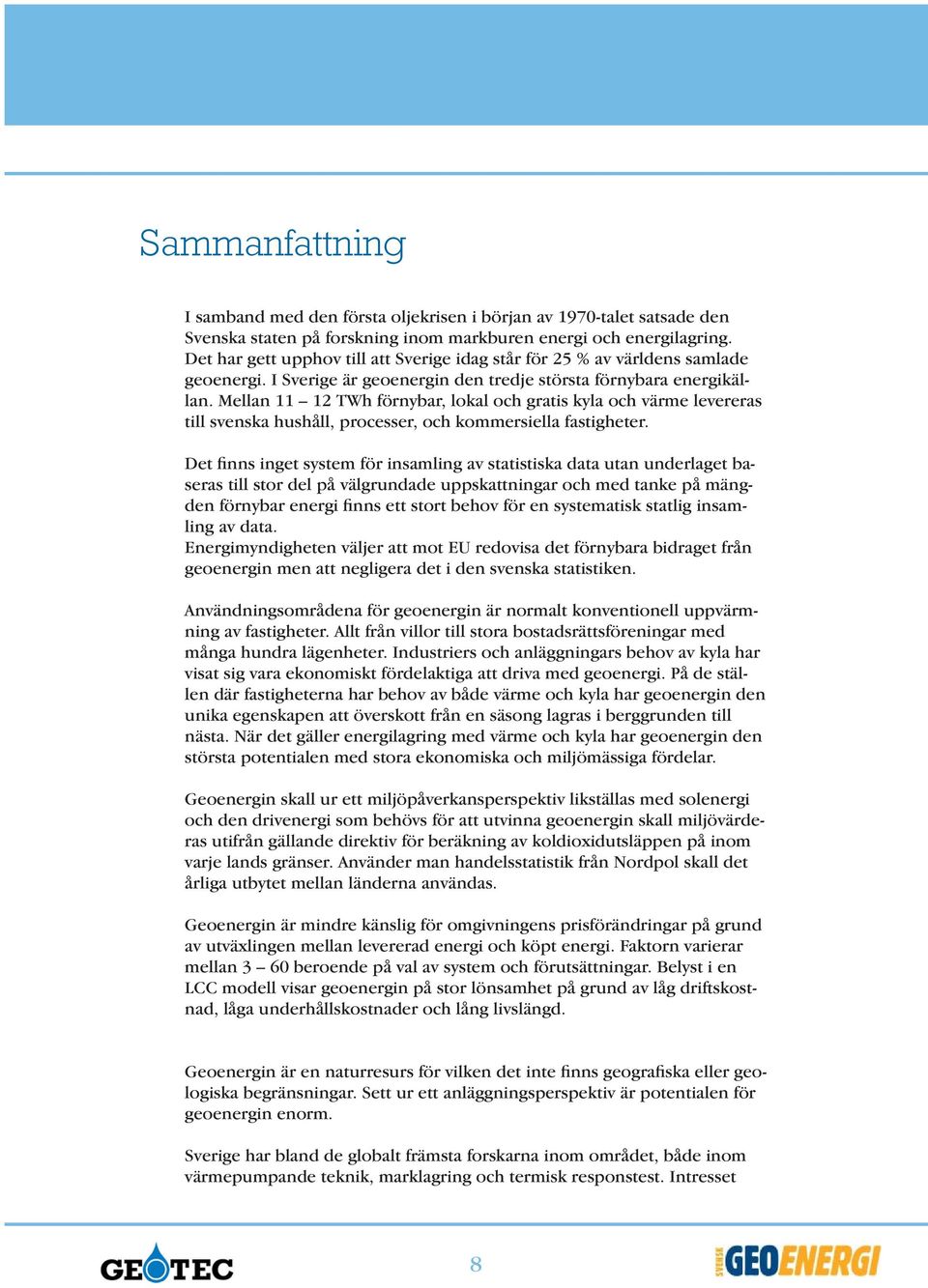 Mellan 11 12 TWh förnybar, lokal och gratis kyla och värme levereras till svenska hushåll, processer, och kommersiella fastigheter.