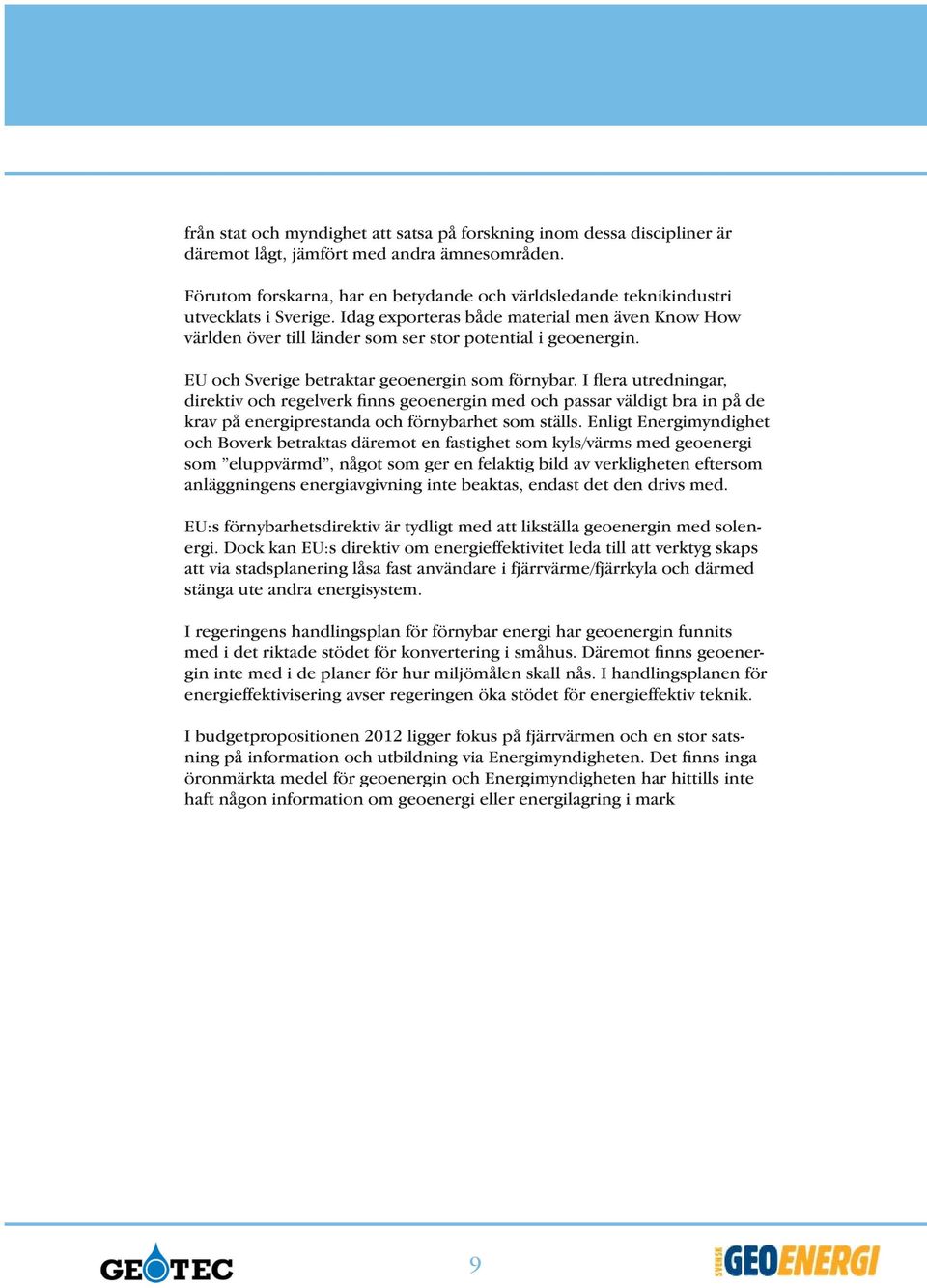 EU och Sverige betraktar geoenergin som förnybar. I flera utredningar, direktiv och regelverk finns geoenergin med och passar väldigt bra in på de krav på energiprestanda och förnybarhet som ställs.