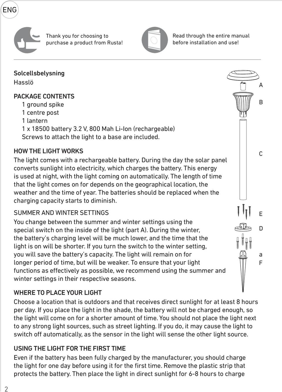 HOW THE LIGHT WORKS The light comes with a rechargeable battery. During the day the solar panel converts sunlight into electricity, which charges the battery.