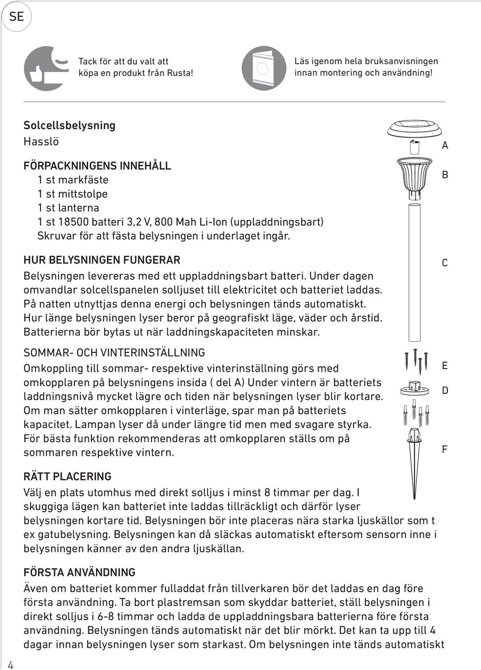 underlaget ingår. HUR BELYSNINGEN FUNGERAR Belysningen levereras med ett uppladdningsbart batteri. Under dagen omvandlar solcellspanelen solljuset till elektricitet och batteriet laddas.