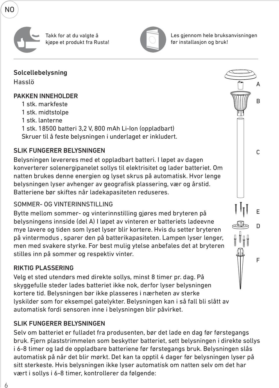 I løpet av dagen konverterer solenergipanelet sollys til elektrisitet og lader batteriet. Om natten brukes denne energien og lyset skrus på automatisk.