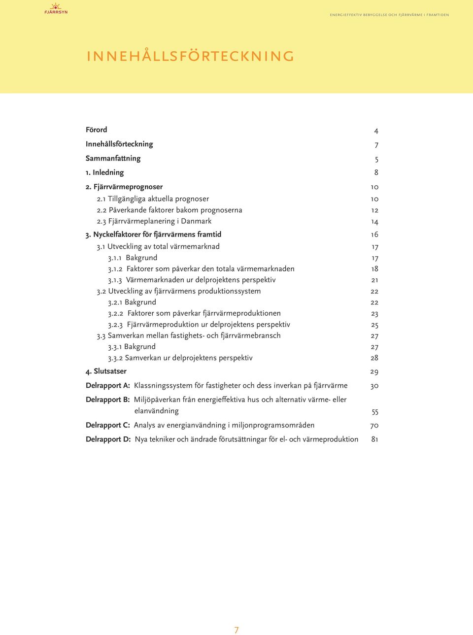 1 Utveckling av total värmemarknad 17 3.1.1 Bakgrund 17 3.1.2 Faktorer som påverkar den totala värmemarknaden 18 3.1.3 Värmemarknaden ur delprojektens perspektiv 21 3.