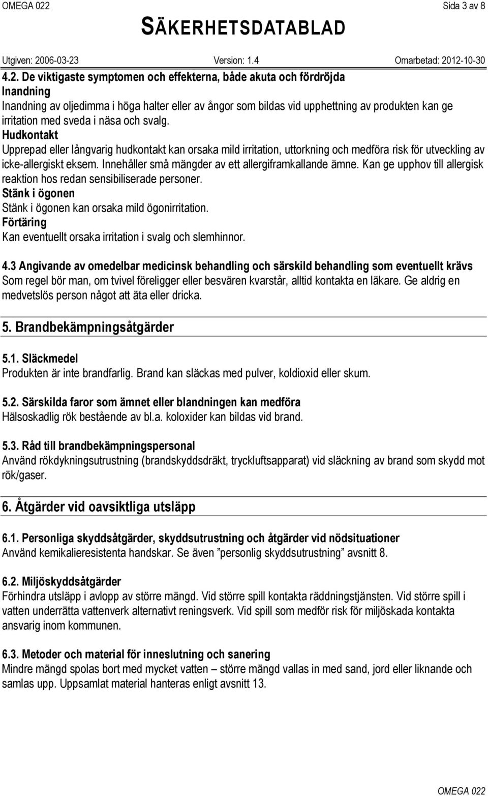 näsa och svalg. Hudkontakt Upprepad eller långvarig hudkontakt kan orsaka mild irritation, uttorkning och medföra risk för utveckling av icke-allergiskt eksem.