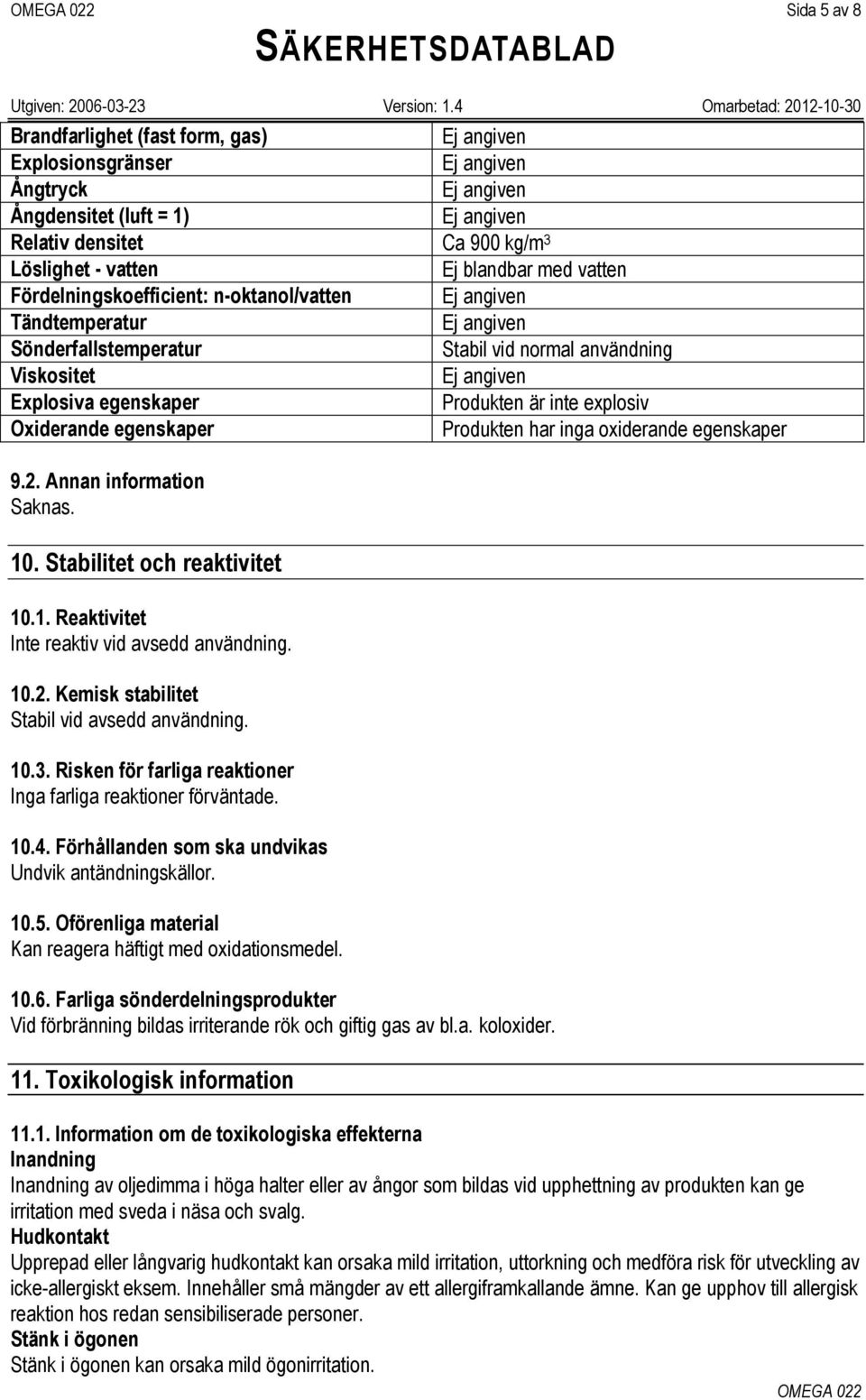 egenskaper 9.2. Annan information Saknas. 10. Stabilitet och reaktivitet 10.1. Reaktivitet Inte reaktiv vid avsedd användning. 10.2. Kemisk stabilitet Stabil vid avsedd användning. 10.3.