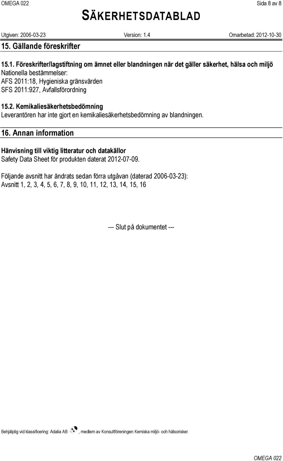 .1. Föreskrifter/lagstiftning om ämnet eller blandningen när det gäller säkerhet, hälsa och miljö Nationella bestämmelser: AFS 2011:18, Hygieniska gränsvärden SFS 2011:927,