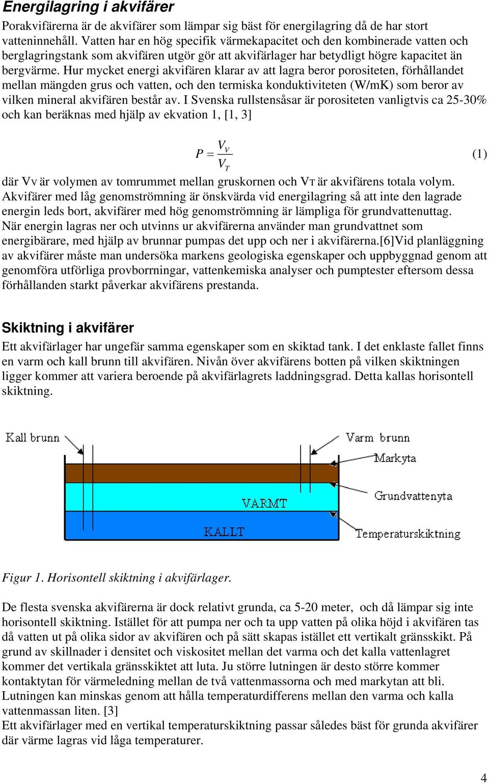 Hur mycket energi akvifären klarar av att lagra beror porositeten, förhållandet mellan mängden grus och vatten, och den termiska konduktiviteten (W/mK) som beror av vilken mineral akvifären består av.