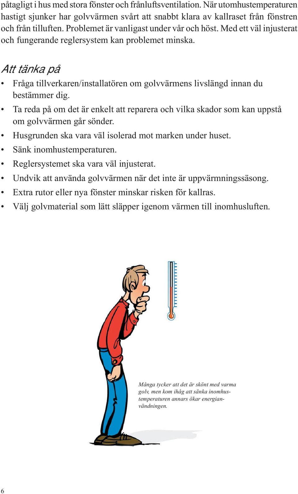 Att tänka på Fråga tillverkaren/installatören om golvvärmens livslängd innan du bestämmer dig. Ta reda på om det är enkelt att reparera och vilka skador som kan uppstå om golvvärmen går sönder.