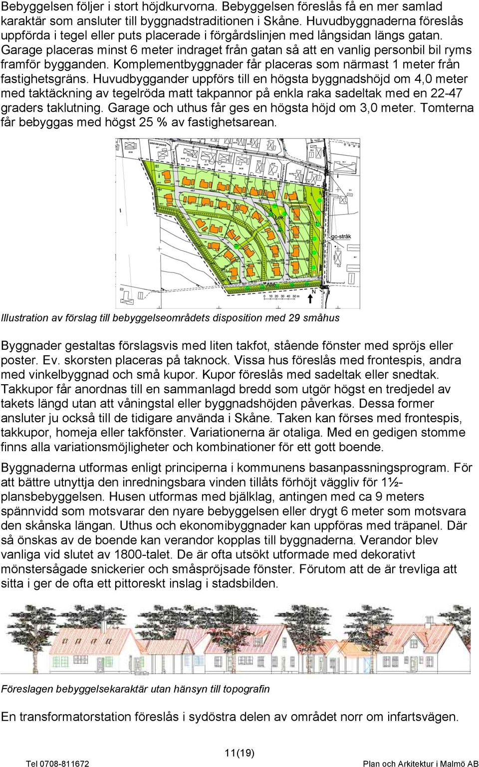 Garage placeras minst 6 meter indraget från gatan så att en vanlig personbil bil ryms framför bygganden. Komplementbyggnader får placeras som närmast 1 meter från fastighetsgräns.