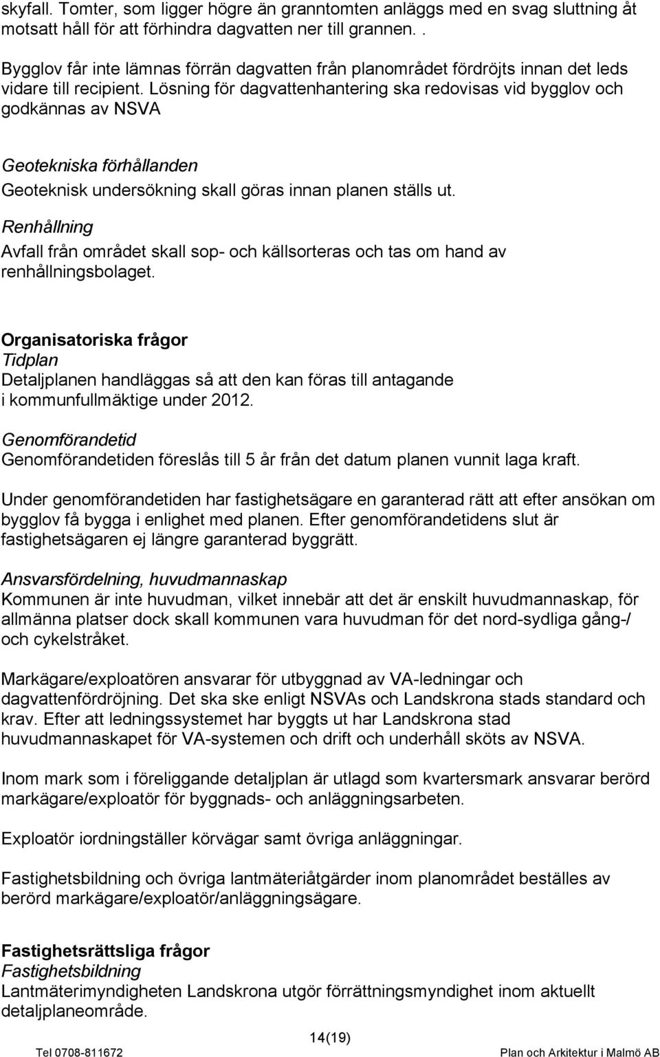 Lösning för dagvattenhantering ska redovisas vid bygglov och godkännas av NSVA Geotekniska förhållanden Geoteknisk undersökning skall göras innan planen ställs ut.