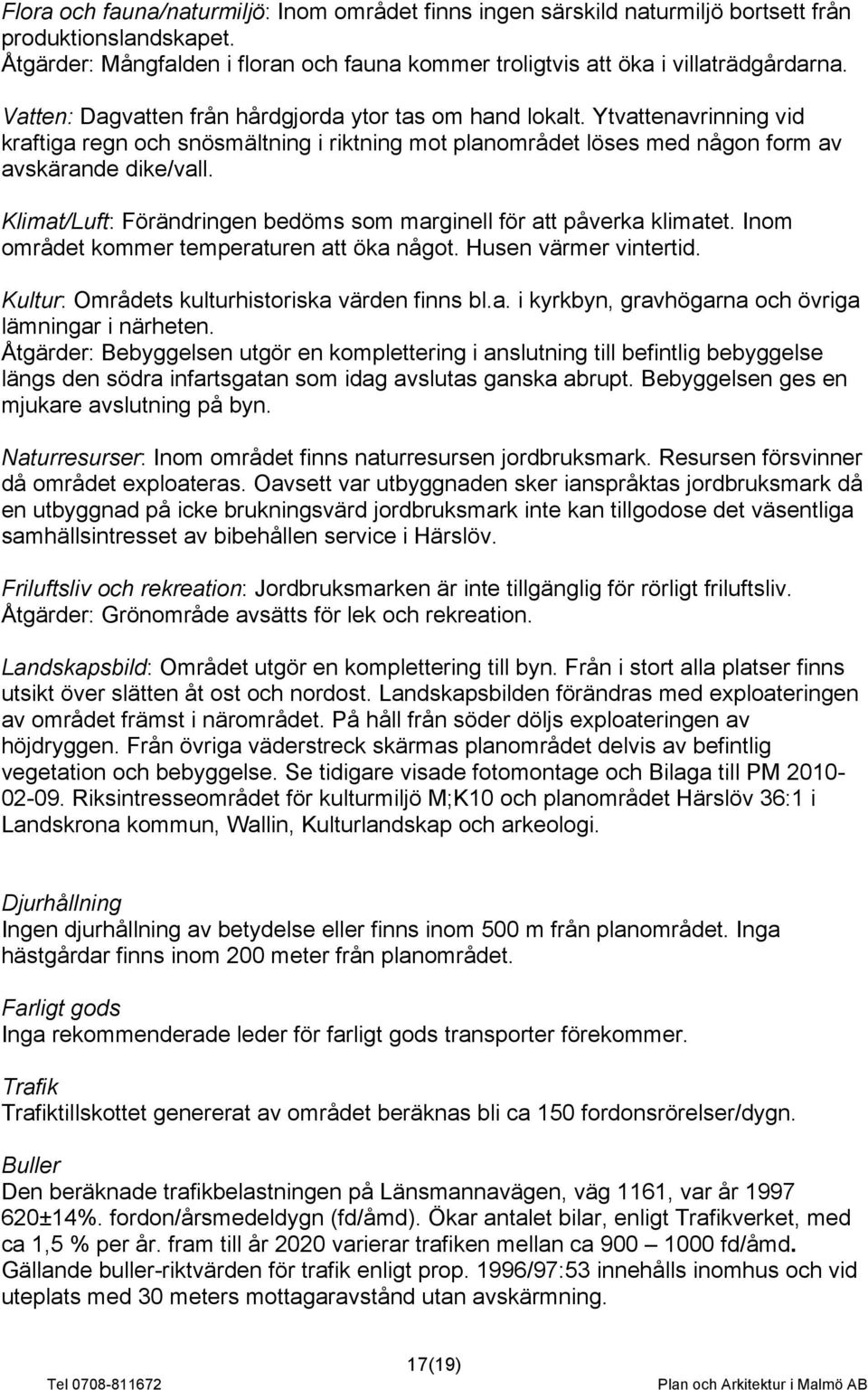 Klimat/Luft: Förändringen bedöms som marginell för att påverka klimatet. Inom området kommer temperaturen att öka något. Husen värmer vintertid. Kultur: Områdets kulturhistoriska värden finns bl.a. i kyrkbyn, gravhögarna och övriga lämningar i närheten.