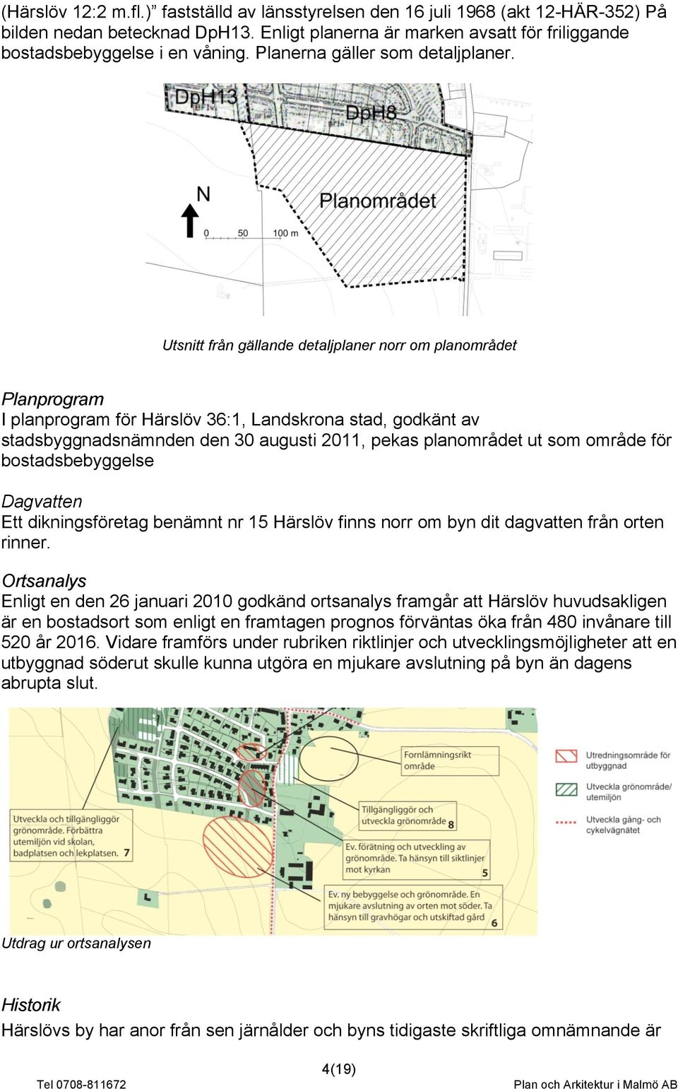 Utsnitt från gällande detaljplaner norr om planområdet Planprogram I planprogram för Härslöv 36:1, Landskrona stad, godkänt av stadsbyggnadsnämnden den 30 augusti 2011, pekas planområdet ut som