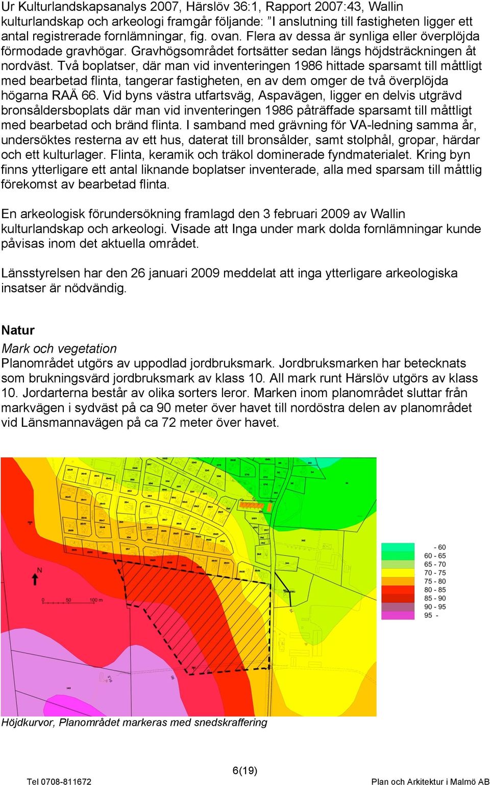 Två boplatser, där man vid inventeringen 1986 hittade sparsamt till måttligt med bearbetad flinta, tangerar fastigheten, en av dem omger de två överplöjda högarna RAÄ 66.