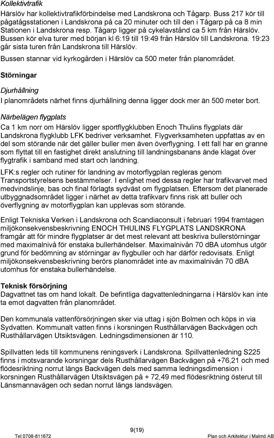 Bussen kör elva turer med början kl 6:19 till 19:49 från Härslöv till Landskrona. 19:23 går sista turen från Landskrona till Härslöv.