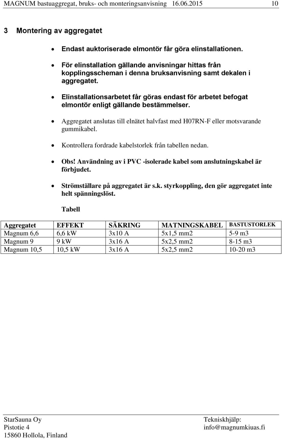 Elinstallationsarbetet får göras endast för arbetet befogat elmontör enligt gällande bestämmelser. Aggregatet anslutas till elnätet halvfast med H07RN-F eller motsvarande gummikabel.