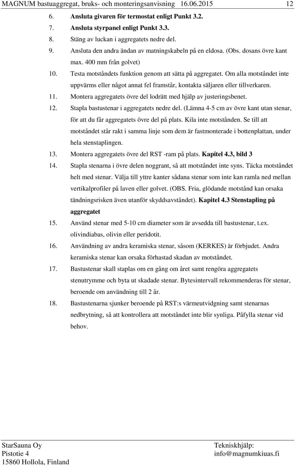 Om alla motståndet inte uppvärms eller något annat fel framstår, kontakta säljaren eller tillverkaren. 11. Montera aggregatets övre del lodrätt med hjälp av justeringsbenet. 12.