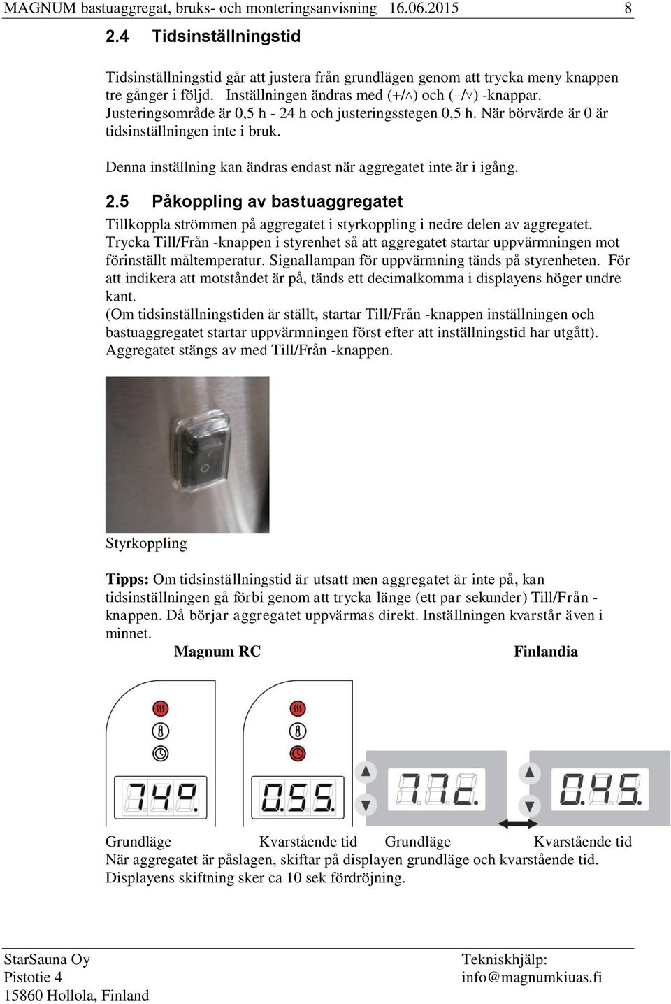 Denna inställning kan ändras endast när aggregatet inte är i igång. 2.5 Påkoppling av bastuaggregatet Tillkoppla strömmen på aggregatet i styrkoppling i nedre delen av aggregatet.