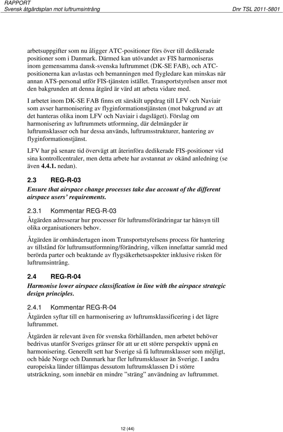 FIS-tjänsten istället. Transportstyrelsen anser mot den bakgrunden att denna åtgärd är värd att arbeta vidare med.