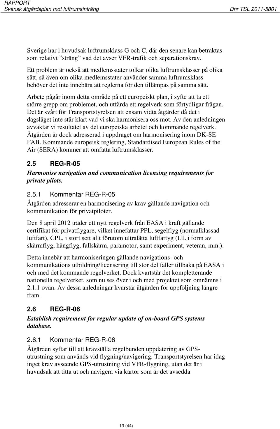 på samma sätt. Arbete pågår inom detta område på ett europeiskt plan, i syfte att ta ett större grepp om problemet, och utfärda ett regelverk som förtydligar frågan.