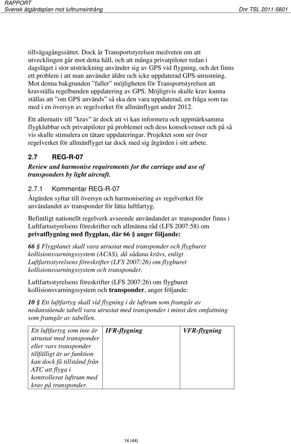 problem i att man använder äldre och icke uppdaterad GPS-utrustning. Mot denna bakgrunden faller möjligheten för Transportstyrelsen att kravställa regelbunden uppdatering av GPS.