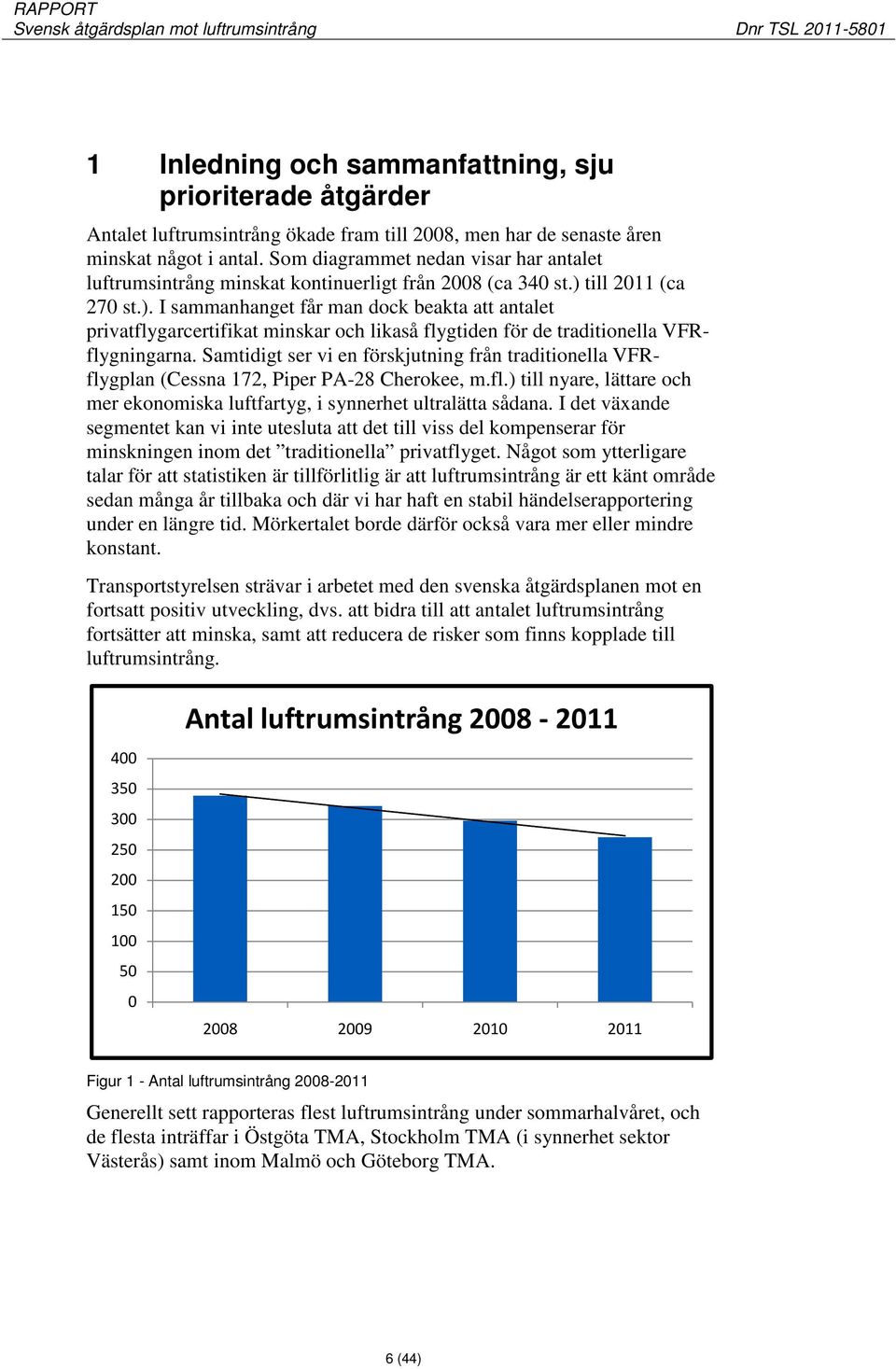 till 2011 (ca 270 st.). I sammanhanget får man dock beakta att antalet privatflygarcertifikat minskar och likaså flygtiden för de traditionella VFRflygningarna.