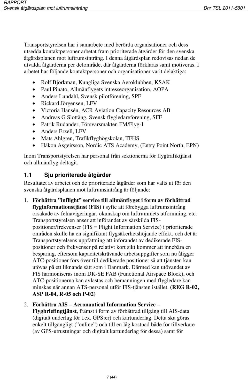 I arbetet har följande kontaktpersoner och organisationer varit delaktiga: Rolf Björkman, Kungliga Svenska Aeroklubben, KSAK Paul Pinato, Allmänflygets intresseorganisation, AOPA Anders Lundahl,