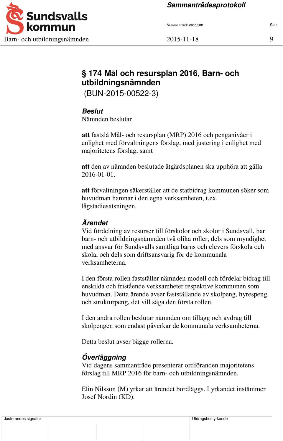 att förvaltningen säkerställer att de statbidrag kommunen söker som huvudman hamnar i den egna verksamheten, t.ex. lågstadiesatsningen.