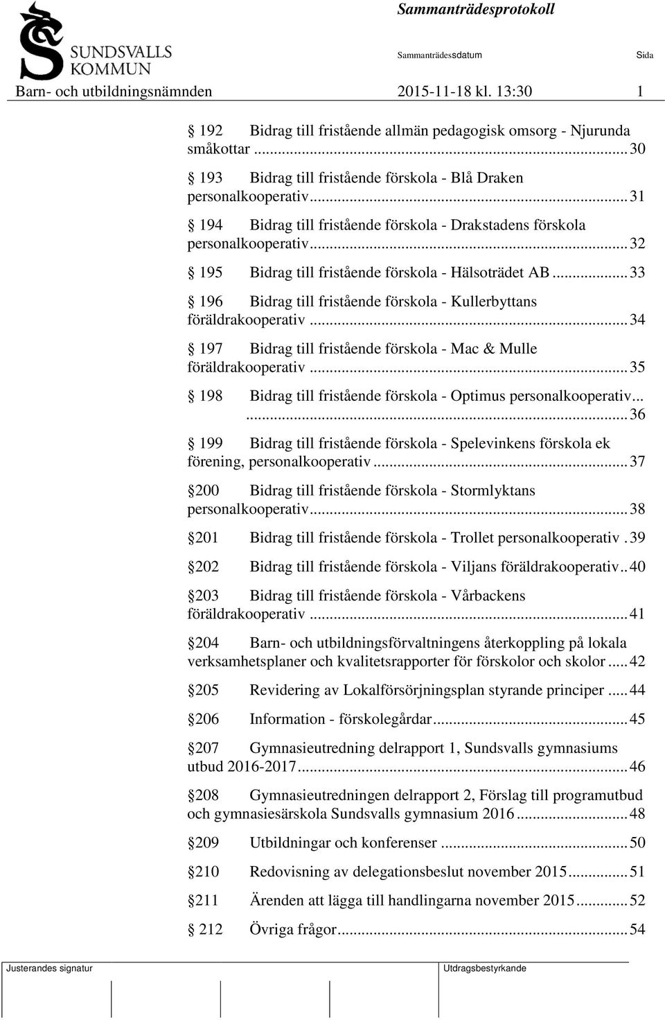 .. 33 196 Bidrag till fristående förskola - Kullerbyttans föräldrakooperativ... 34 197 Bidrag till fristående förskola - Mac & Mulle föräldrakooperativ.