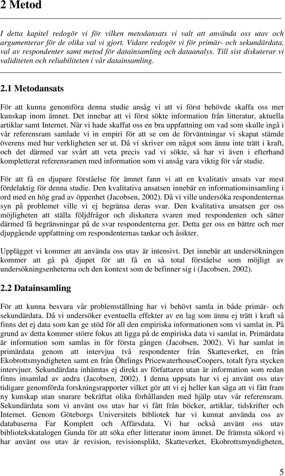 1 Metodansats För att kunna genomföra denna studie ansåg vi att vi först behövde skaffa oss mer kunskap inom ämnet.