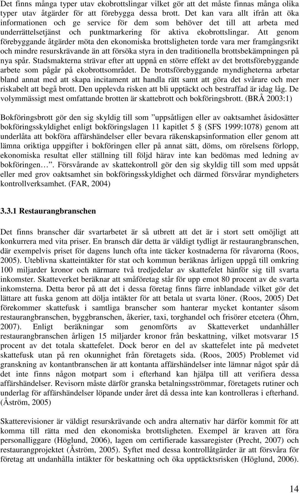 Att genom förebyggande åtgärder möta den ekonomiska brottsligheten torde vara mer framgångsrikt och mindre resurskrävande än att försöka styra in den traditionella brottsbekämpningen på nya spår.