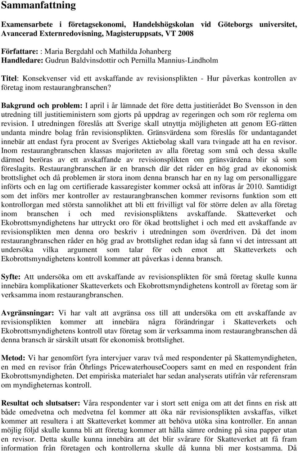 Bakgrund och problem: I april i år lämnade det före detta justitierådet Bo Svensson in den utredning till justitieministern som gjorts på uppdrag av regeringen och som rör reglerna om revision.