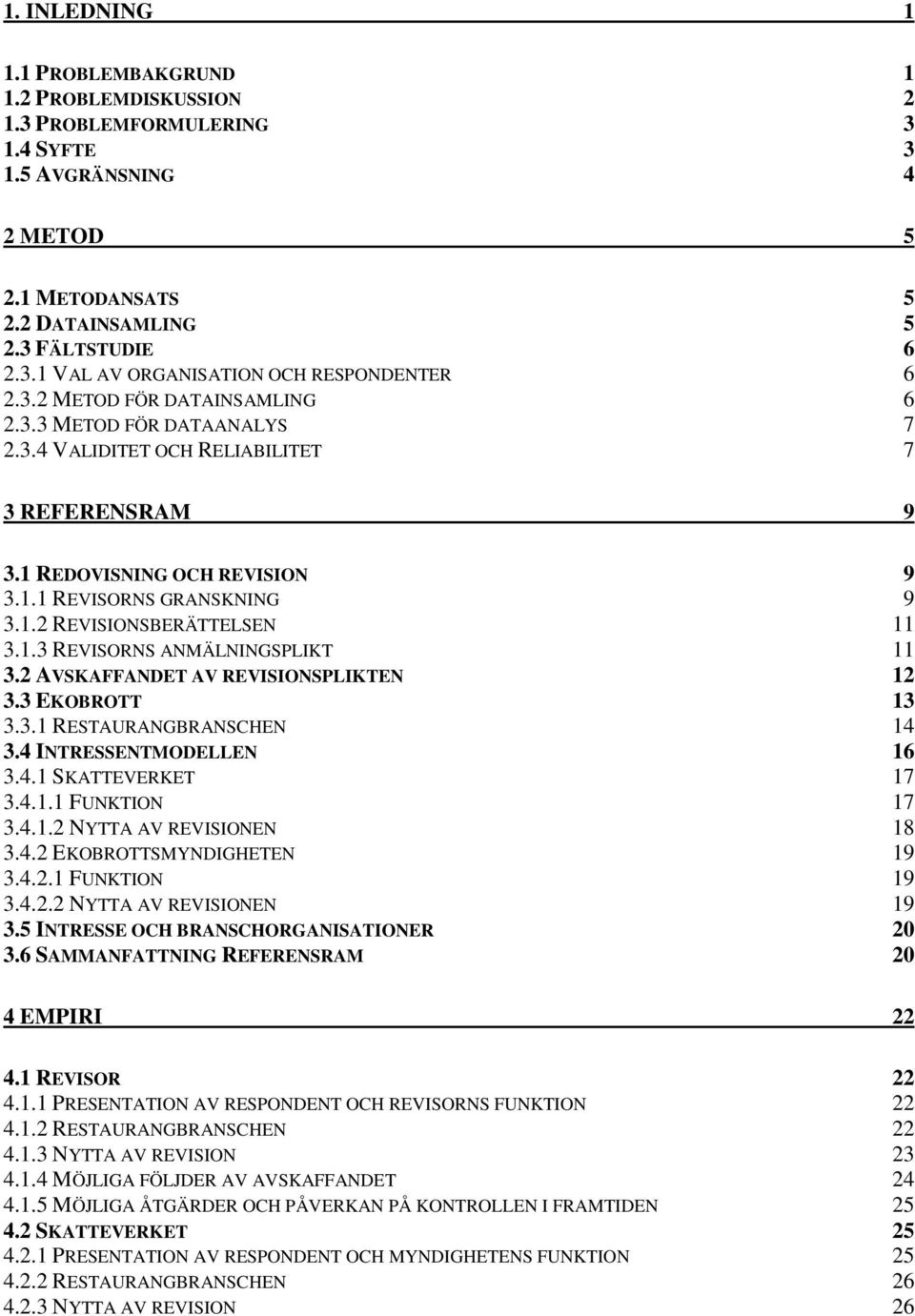 1.3 REVISORNS ANMÄLNINGSPLIKT 11 3.2 AVSKAFFANDET AV REVISIONSPLIKTEN 12 3.3 EKOBROTT 13 3.3.1 RESTAURANGBRANSCHEN 14 3.4 INTRESSENTMODELLEN 16 3.4.1 SKATTEVERKET 17 3.4.1.1 FUNKTION 17 3.4.1.2 NYTTA AV REVISIONEN 18 3.