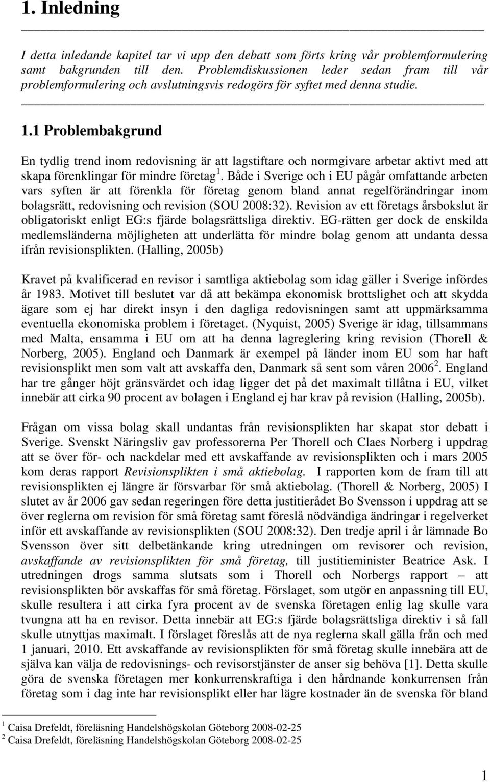 1 Problembakgrund En tydlig trend inom redovisning är att lagstiftare och normgivare arbetar aktivt med att skapa förenklingar för mindre företag 1.