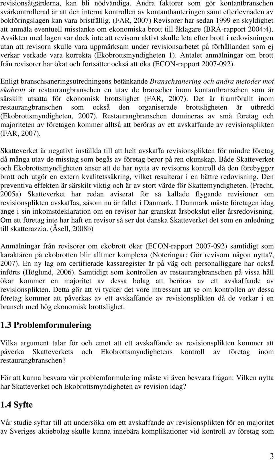 (FAR, 2007) Revisorer har sedan 1999 en skyldighet att anmäla eventuell misstanke om ekonomiska brott till åklagare (BRÅ-rapport 2004:4).