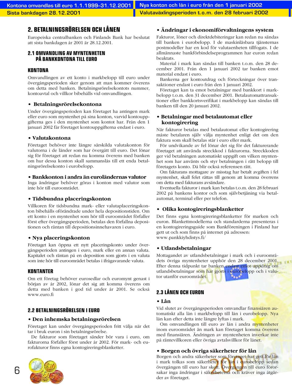 01 är 28.12.2001. 2.1 OMVANDLING AV MYNTENHETEN PÅ BANKKONTONA TILL EURO KONTONA Omvandlingen av ett konto i markbelopp till euro under övergångsperioden sker genom att man kommer överens om detta med banken.
