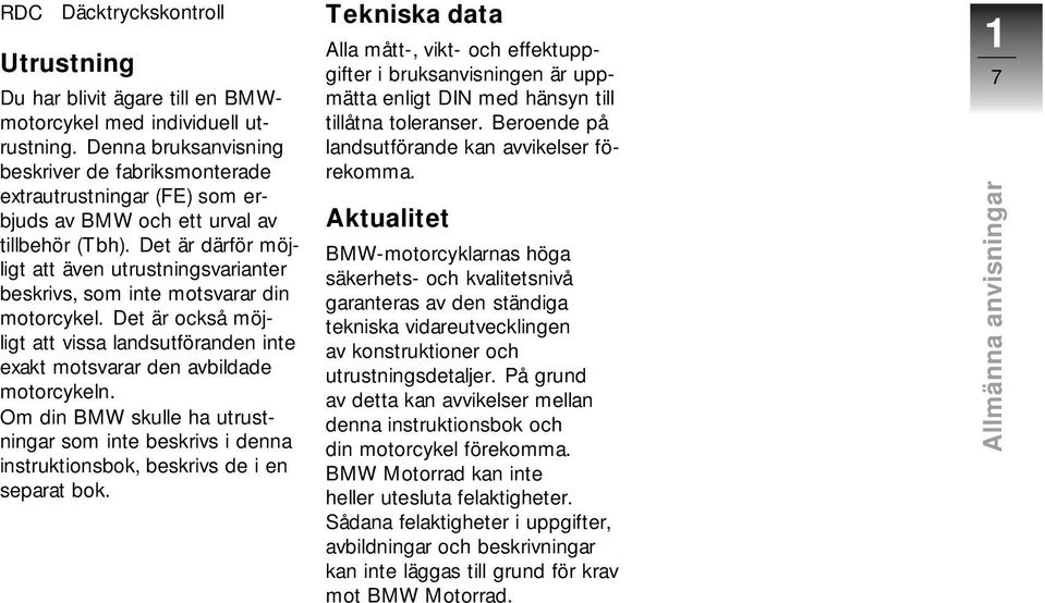 Det är därför möjligt att även utrustningsvarianter beskrivs, som inte motsvarar din motorcykel. Det är också möjligt att vissa landsutföranden inte exakt motsvarar den avbildade motorcykeln.