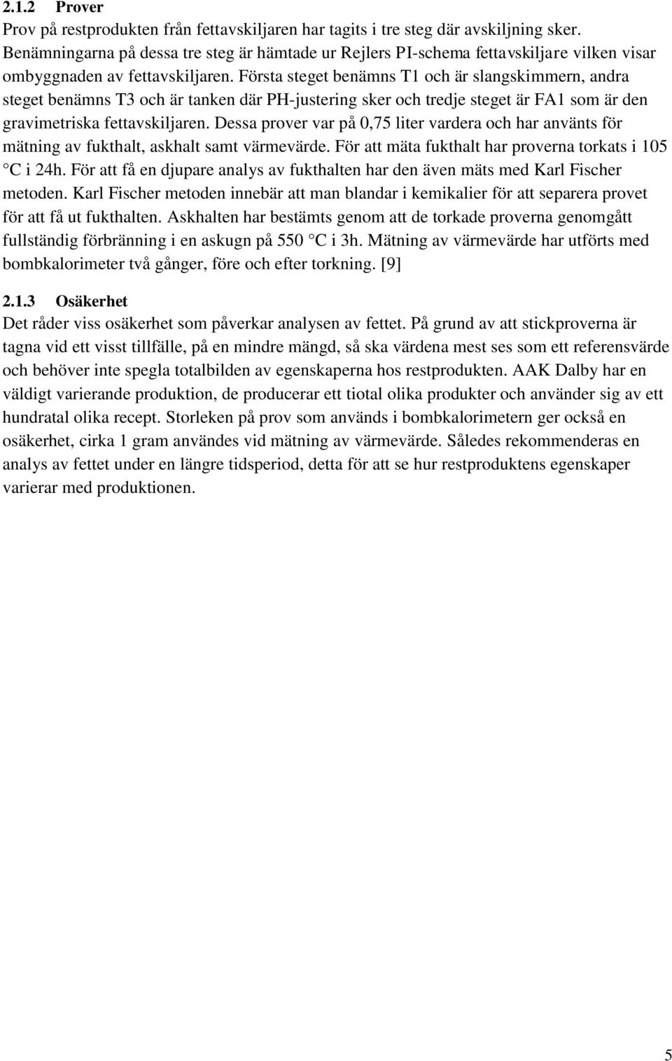 Första steget benämns T1 och är slangskimmern, andra steget benämns T3 och är tanken där PH-justering sker och tredje steget är FA1 som är den gravimetriska fettavskiljaren.