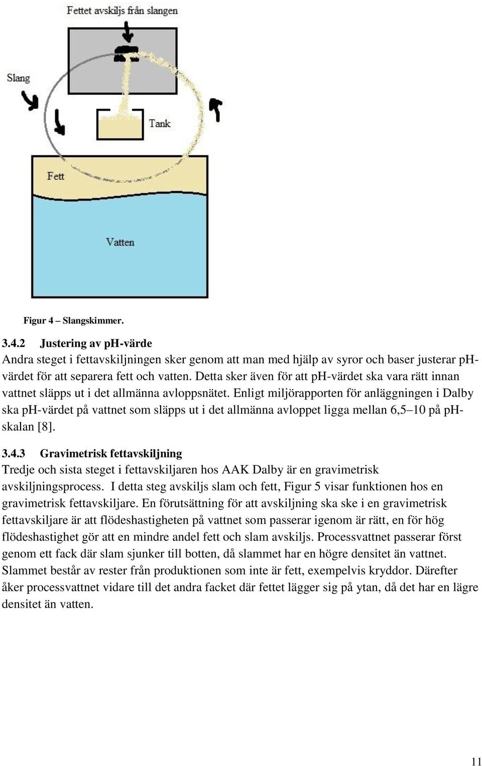Enligt miljörapporten för anläggningen i Dalby ska ph-värdet på vattnet som släpps ut i det allmänna avloppet ligga mellan 6,5 10 på phskalan [8]. 3.4.