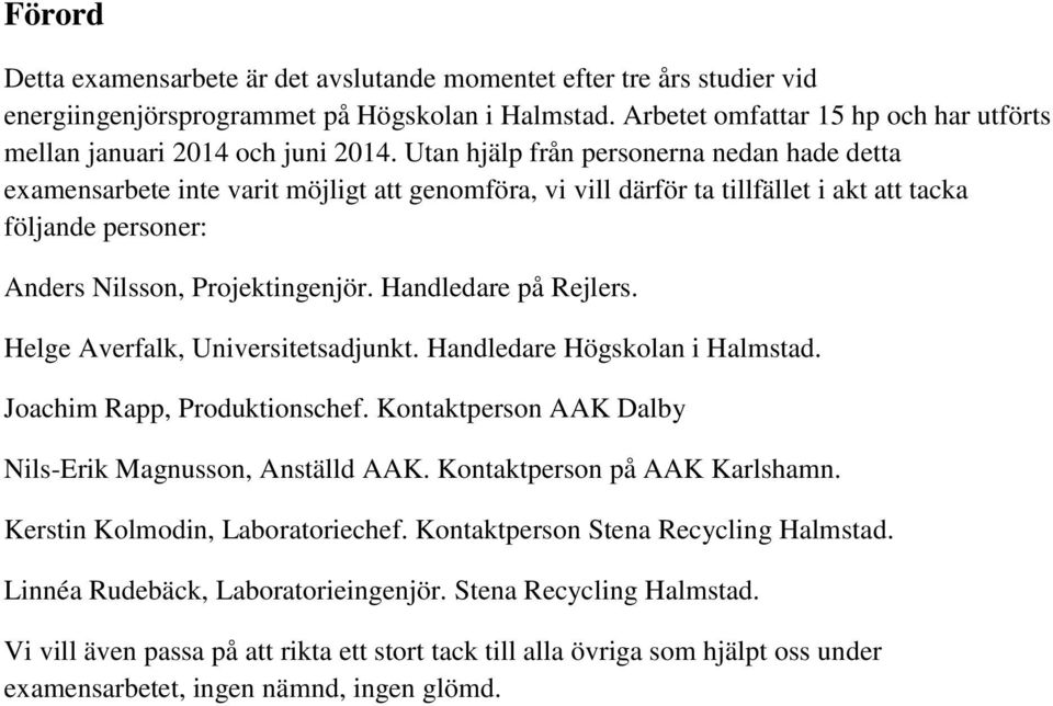Utan hjälp från personerna nedan hade detta examensarbete inte varit möjligt att genomföra, vi vill därför ta tillfället i akt att tacka följande personer: Anders Nilsson, Projektingenjör.