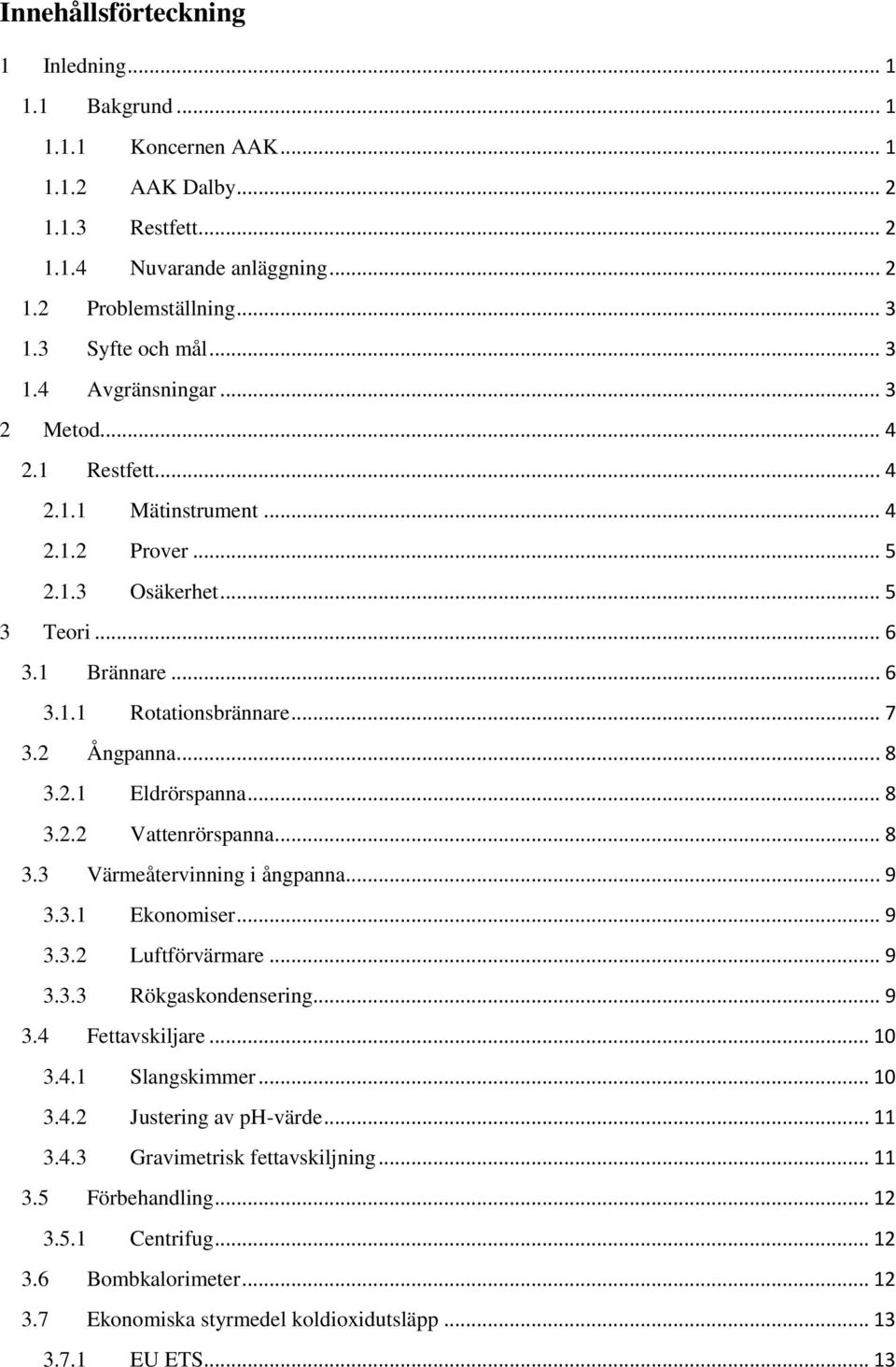 .. 8 3.2.1 Eldrörspanna... 8 3.2.2 Vattenrörspanna... 8 3.3 Värmeåtervinning i ångpanna... 9 3.3.1 Ekonomiser... 9 3.3.2 Luftförvärmare... 9 3.3.3 Rökgaskondensering... 9 3.4 Fettavskiljare... 10 3.4.1 Slangskimmer.