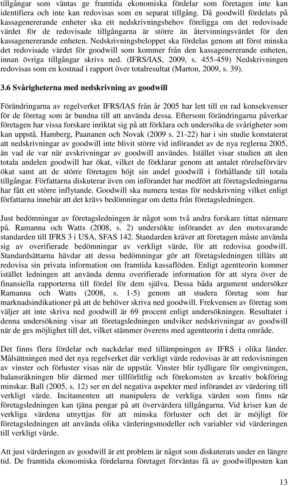 enheten. Nedskrivningsbeloppet ska fördelas genom att först minska det redovisade värdet för goodwill som kommer från den kassagenererande enheten, innan övriga tillgångar skrivs ned.