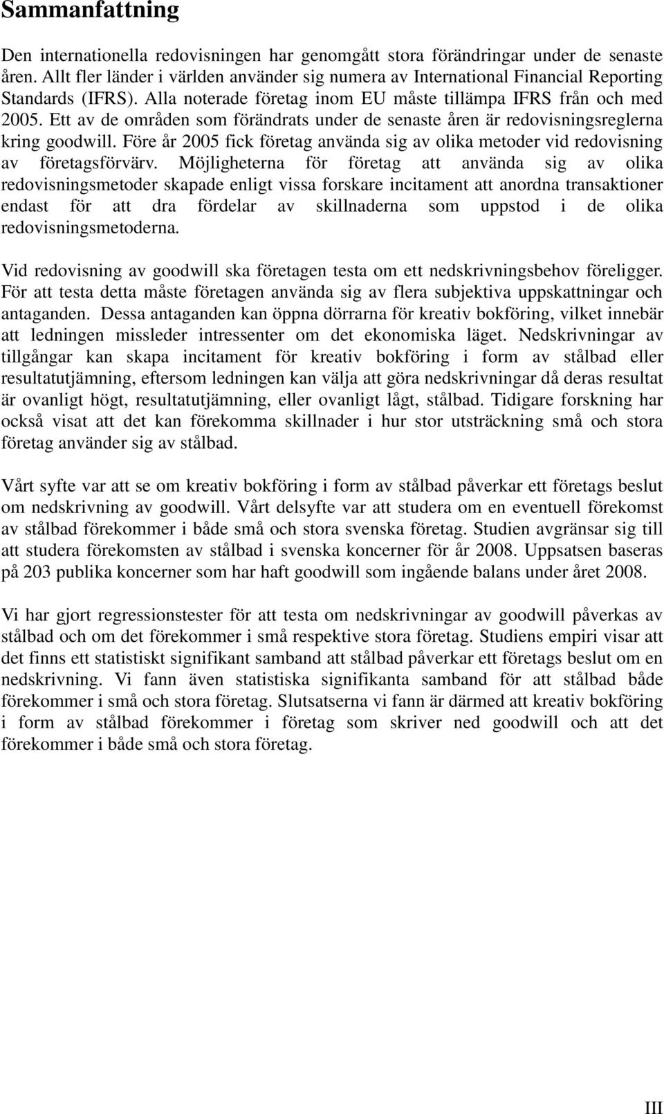 Ett av de områden som förändrats under de senaste åren är redovisningsreglerna kring goodwill. Före år 2005 fick företag använda sig av olika metoder vid redovisning av företagsförvärv.