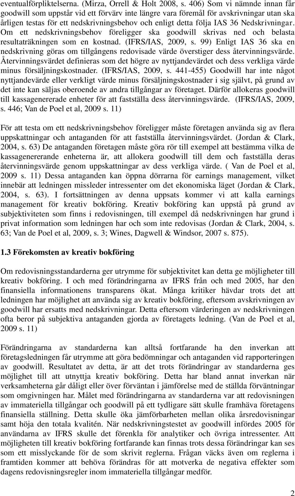 Nedskrivningar. Om ett nedskrivningsbehov föreligger ska goodwill skrivas ned och belasta resultaträkningen som en kostnad. (IFRS/IAS, 2009, s.