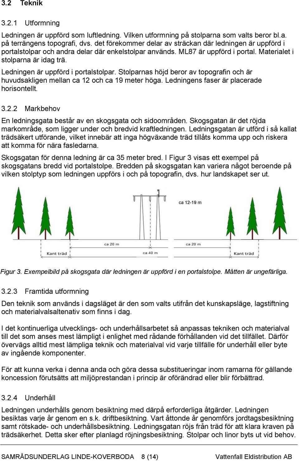 Ledningen är uppförd i portalstolpar. Stolparnas höjd beror av topografin och är huvudsakligen mellan ca 12 och ca 19 meter höga. Ledningens faser är placerade horisontellt. 3.2.2 Markbehov En ledningsgata består av en skogsgata och sidoområden.