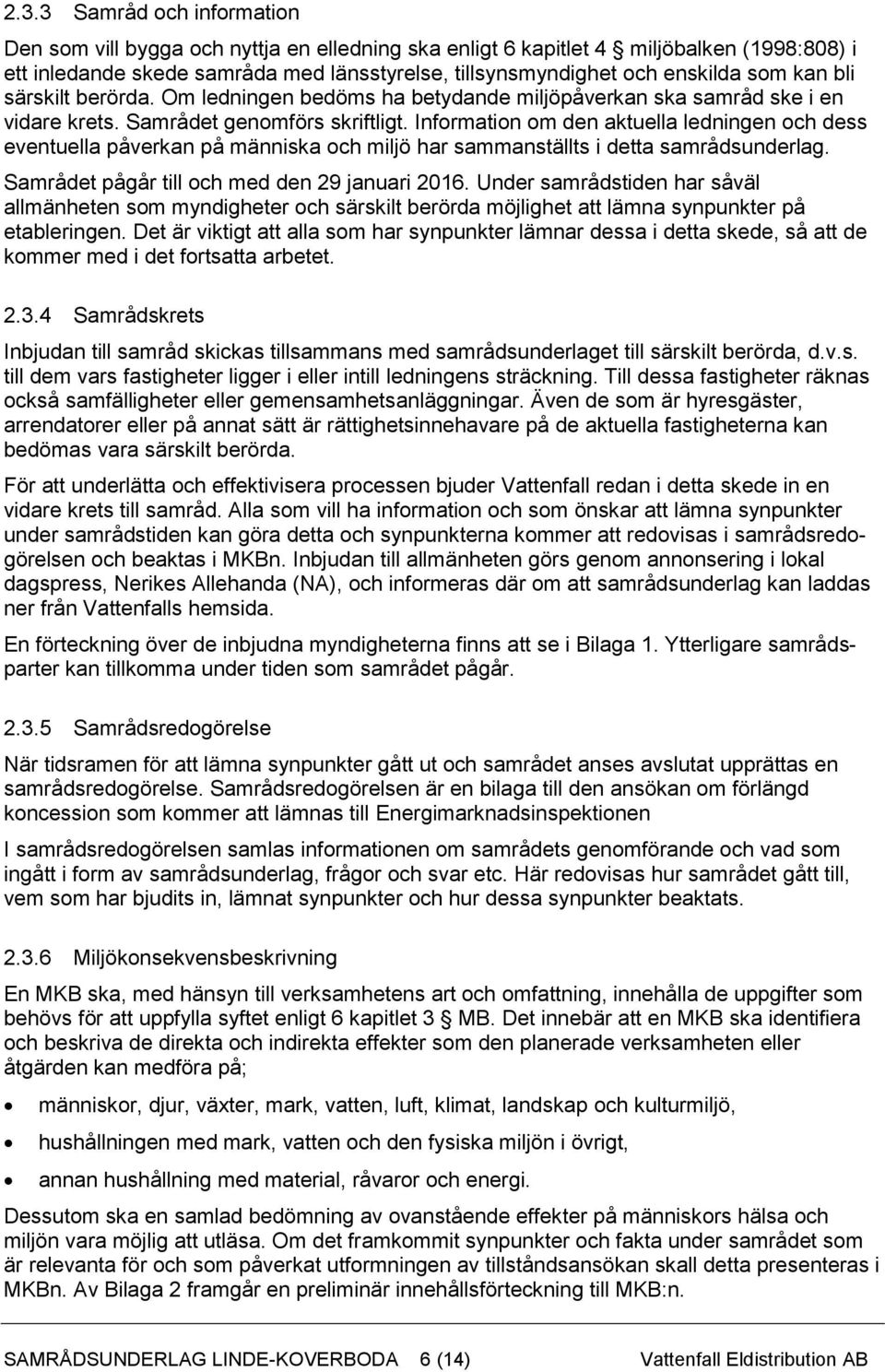 Information om den aktuella ledningen och dess eventuella påverkan på människa och miljö har sammanställts i detta samrådsunderlag. Samrådet pågår till och med den 29 januari 2016.