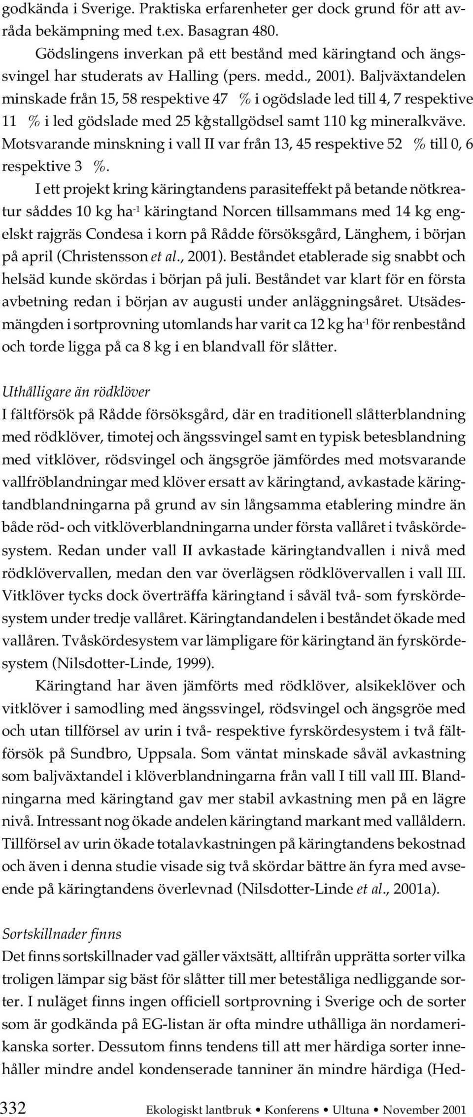 Baljväxtandelen minskade från 15, 58 respektive 47 % i ogödslade led till 4, 7 respektive 11 % i led gödslade med 25 kg 3 stallgödsel samt 110 kg mineralkväve.