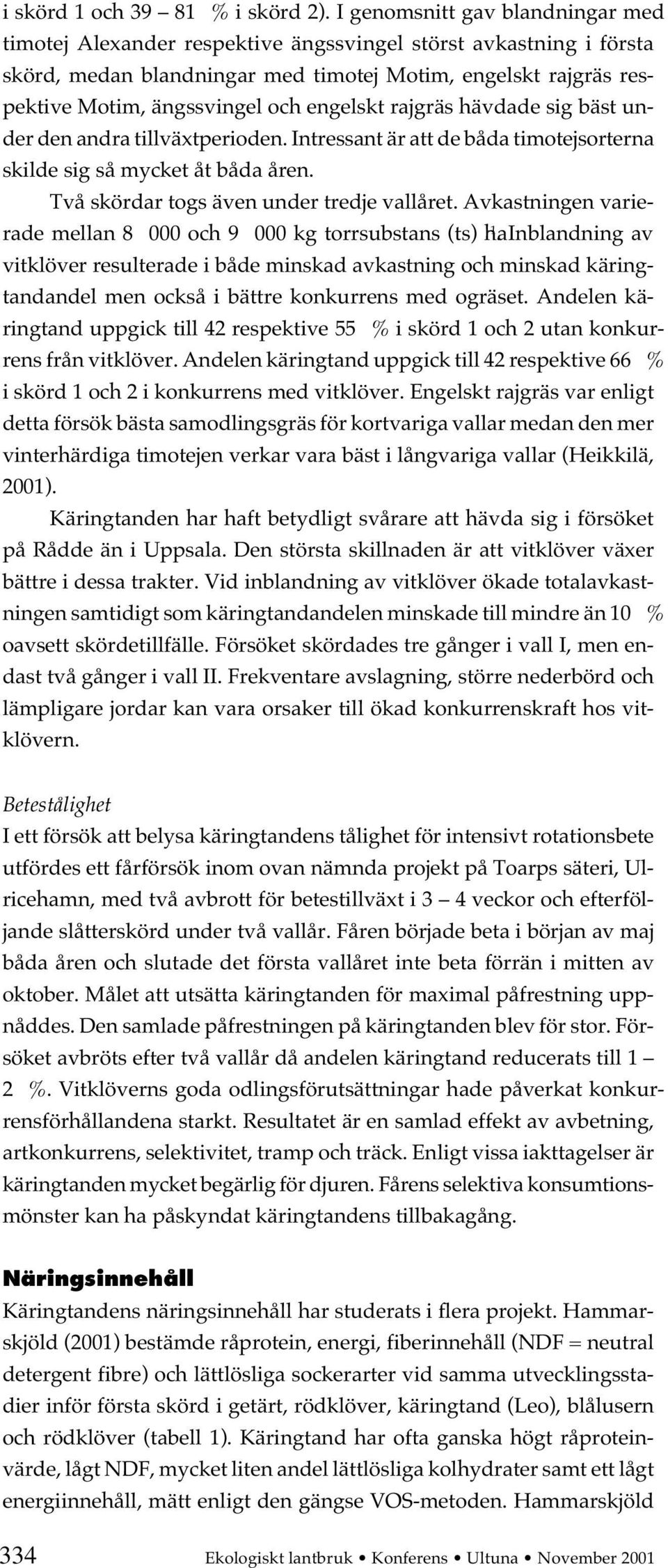 engelskt rajgräs hävdade sig bäst under den andra tillväxtperioden. Intressant är att de båda timotejsorterna skilde sig så mycket åt båda åren. Två skördar togs även under tredje vallåret.